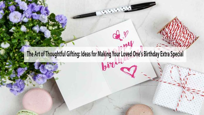 The Art of Thoughtful Gifting: Ideas for Making Your Loved One's Birthday Extra Special